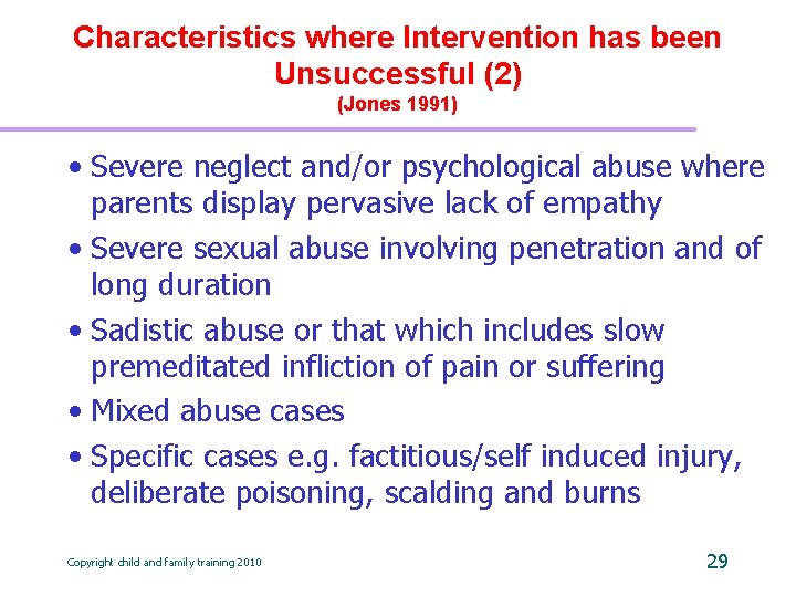 Characteristics where Intervention has been Unsuccessful (2) (Jones 1991) • Severe neglect and/or psychological
