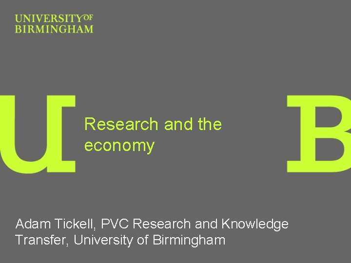 Research and the economy Adam Tickell, PVC Research and Knowledge Transfer, University of Birmingham