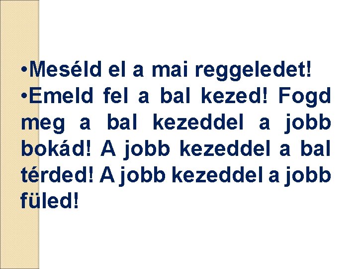 • Meséld el a mai reggeledet! • Emeld fel a bal kezed! Fogd • Meséld el a mai reggeledet! • Emeld fel a bal kezed! Fogd