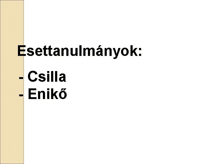 Esettanulmányok: - Csilla - Enikő 