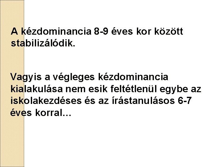 A kézdominancia 8 -9 éves kor között stabilizálódik. Vagyis a végleges kézdominancia kialakulása nem