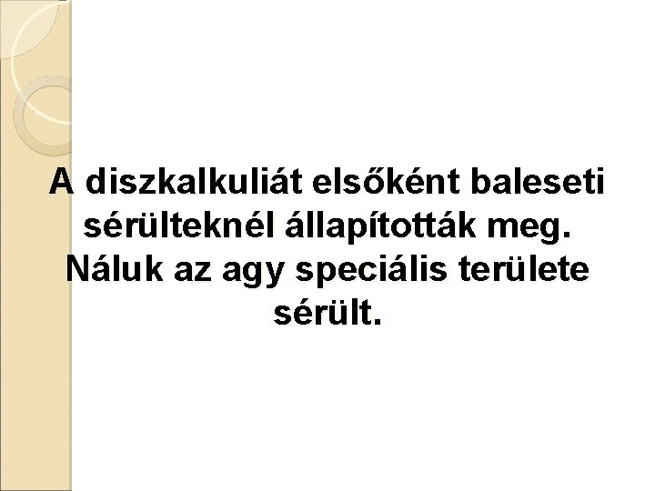 A diszkalkuliát elsőként baleseti sérülteknél állapították meg. Náluk az agy speciális területe sérült. 