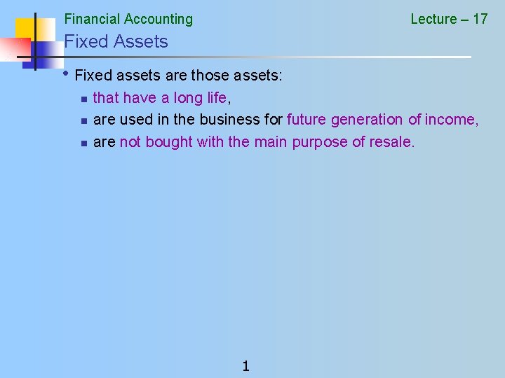 Financial Accounting Lecture – 17 Fixed Assets • Fixed assets are those assets: n