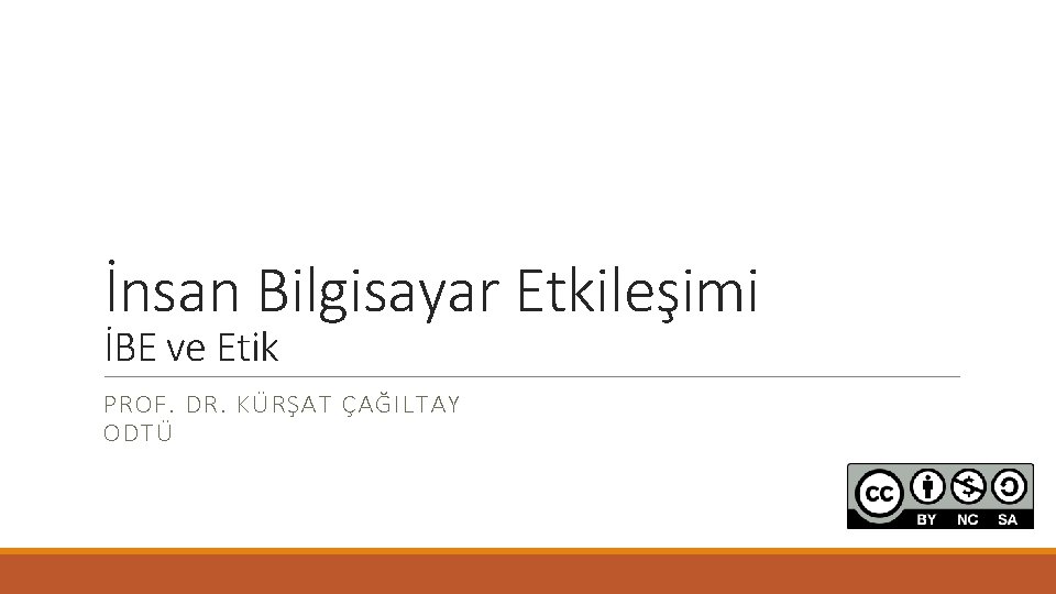 İnsan Bilgisayar Etkileşimi İBE ve Etik PROF. DR. KÜRŞAT ÇAĞILTAY ODTÜ 