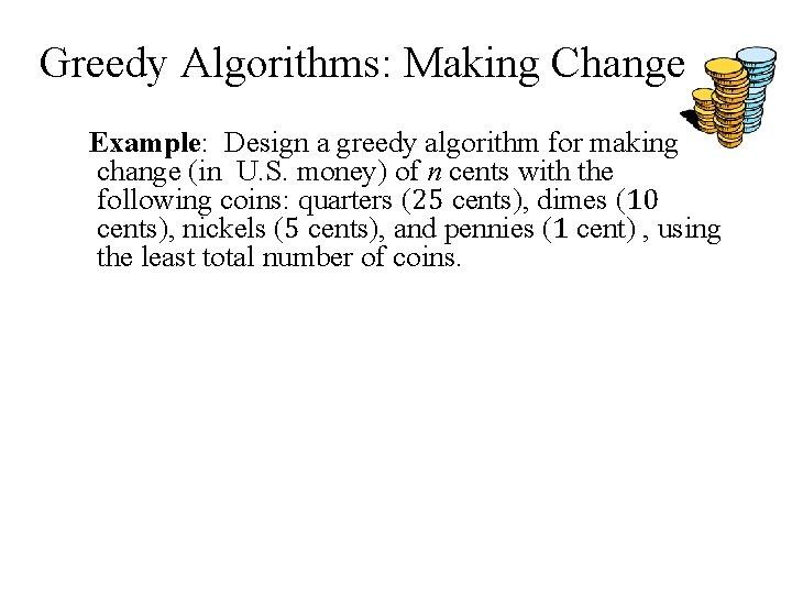 Greedy Algorithms: Making Change Example: Design a greedy algorithm for making change (in U.