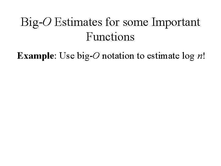 Big-O Estimates for some Important Functions Example: Use big-O notation to estimate log n!