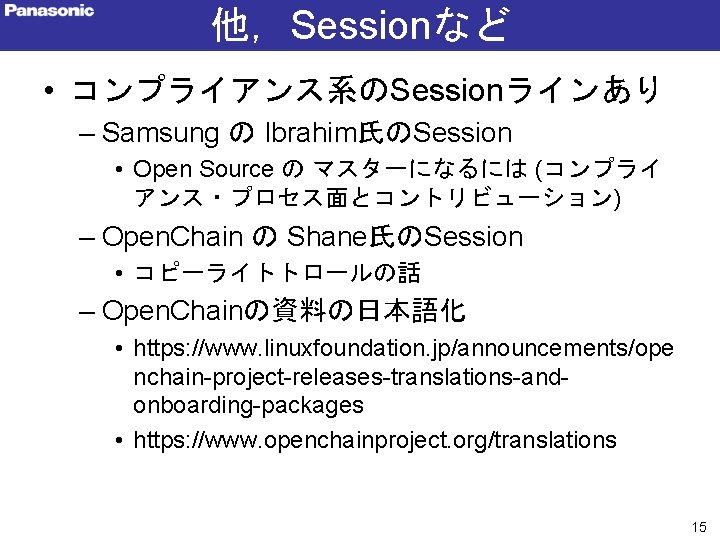 他，Sessionなど • コンプライアンス系のSessionラインあり – Samsung の Ibrahim氏のSession • Open Source の マスターになるには (コンプライ アンス・プロセス面とコントリビューション)