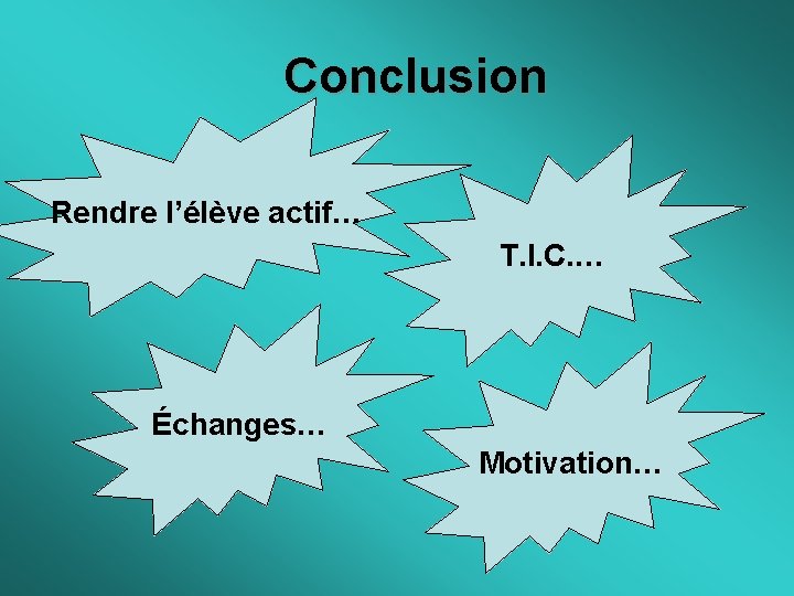 Conclusion Rendre l’élève actif… T. I. C. … Échanges… Motivation… 