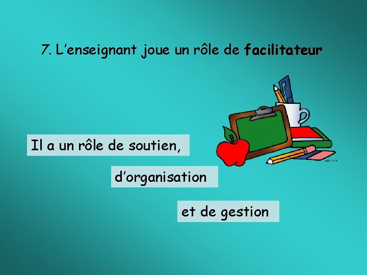 7. L’enseignant joue un rôle de facilitateur Il a un rôle de soutien, d’organisation