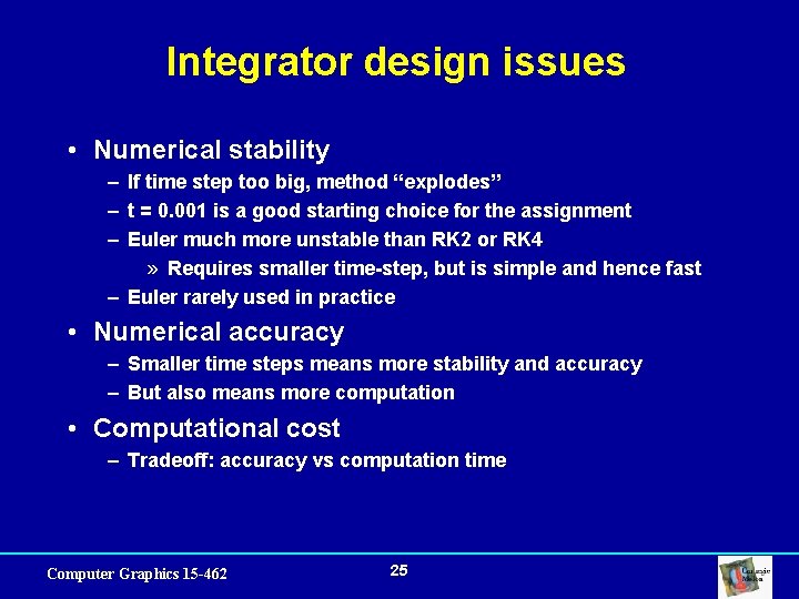 Integrator design issues • Numerical stability – If time step too big, method “explodes”