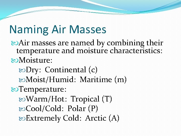 Naming Air Masses Air masses are named by combining their temperature and moisture characteristics: