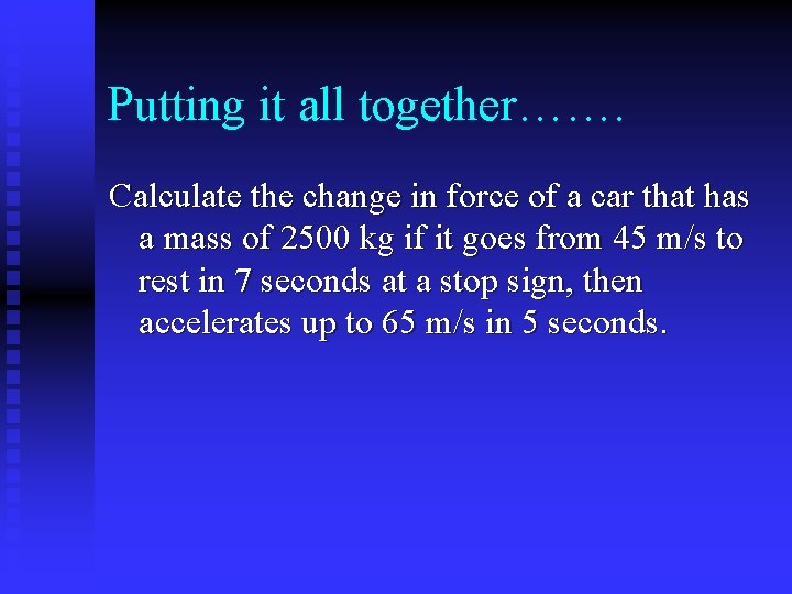 Putting it all together……. Calculate the change in force of a car that has