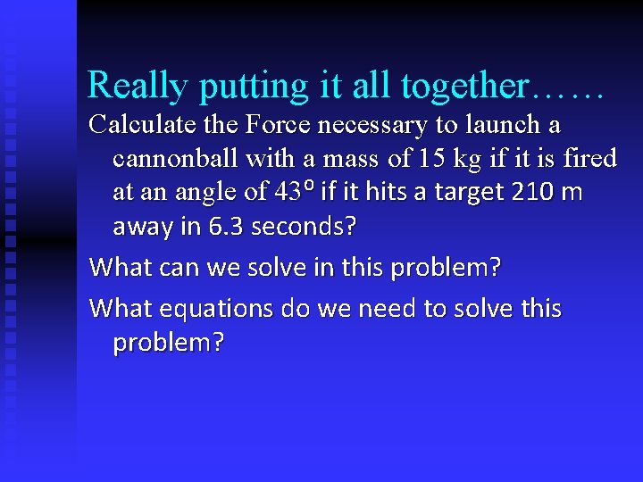 Really putting it all together…… Calculate the Force necessary to launch a cannonball with