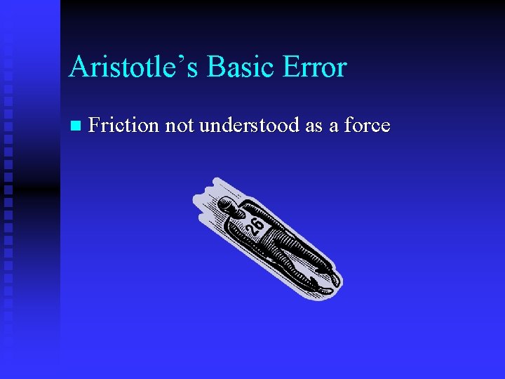 Aristotle’s Basic Error n Friction not understood as a force 