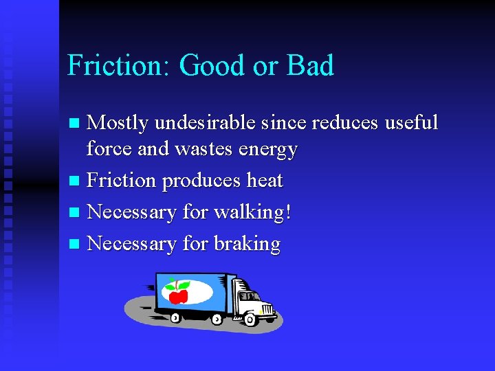 Friction: Good or Bad Mostly undesirable since reduces useful force and wastes energy n