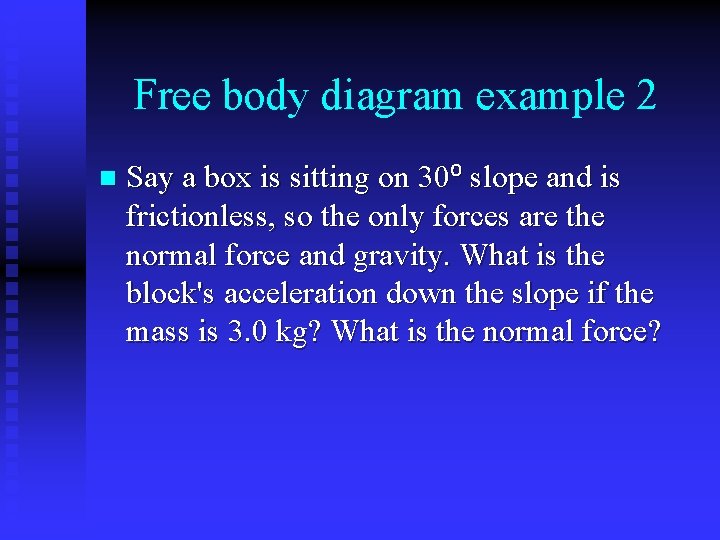 Free body diagram example 2 n Say a box is sitting on 30⁰ slope
