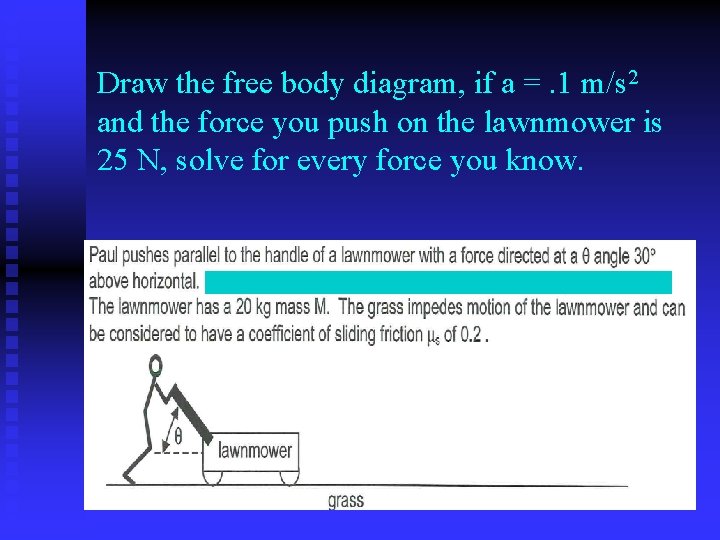 Draw the free body diagram, if a =. 1 m/s 2 and the force