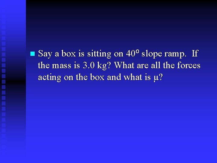 n Say a box is sitting on 40⁰ slope ramp. If the mass is