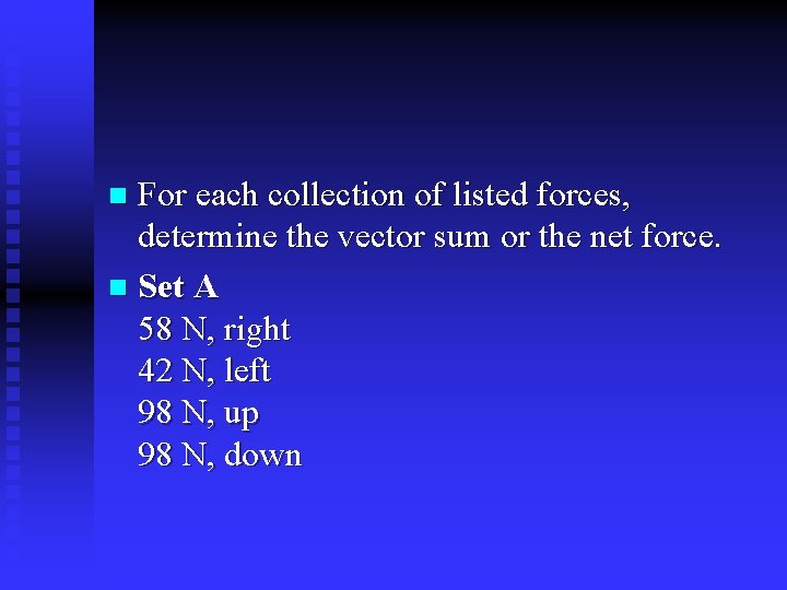 For each collection of listed forces, determine the vector sum or the net force.