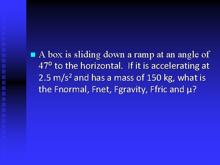 n A box is sliding down a ramp at an angle of 47⁰ to