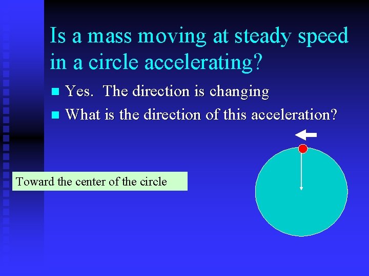 Is a mass moving at steady speed in a circle accelerating? Yes. The direction