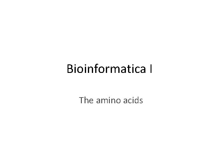 Bioinformatica I The amino acids 