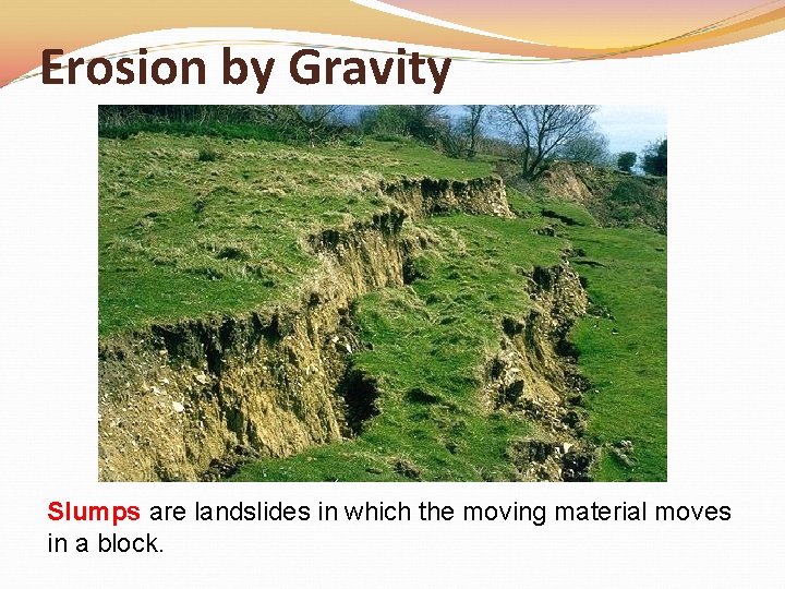 Erosion by Gravity Slumps are landslides in which the moving material moves in a