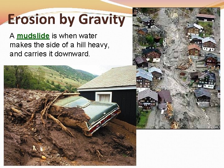 Erosion by Gravity A mudslide is when water makes the side of a hill