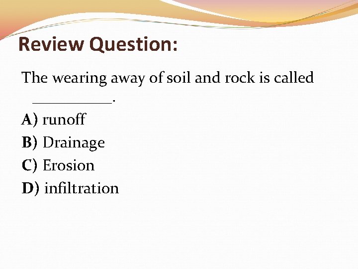 Review Question: The wearing away of soil and rock is called _____. A) runoff