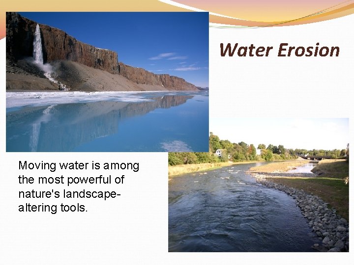 Water Erosion Moving water is among the most powerful of nature's landscapealtering tools. 