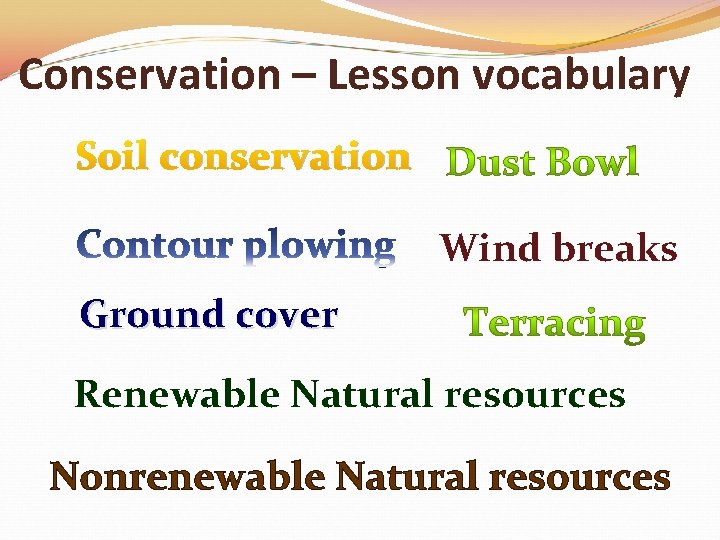 Conservation – Lesson vocabulary Soil conservation Wind breaks Ground cover Renewable Natural resources Nonrenewable
