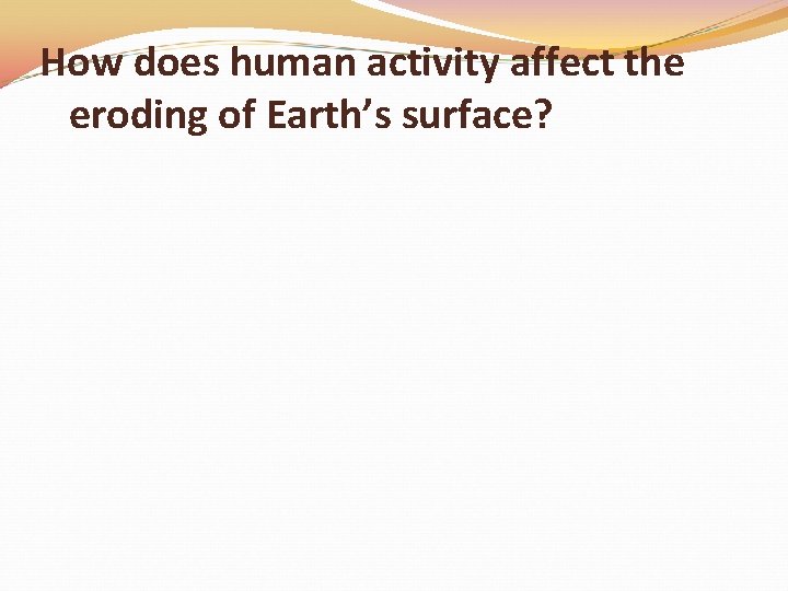 How does human activity affect the eroding of Earth’s surface? 