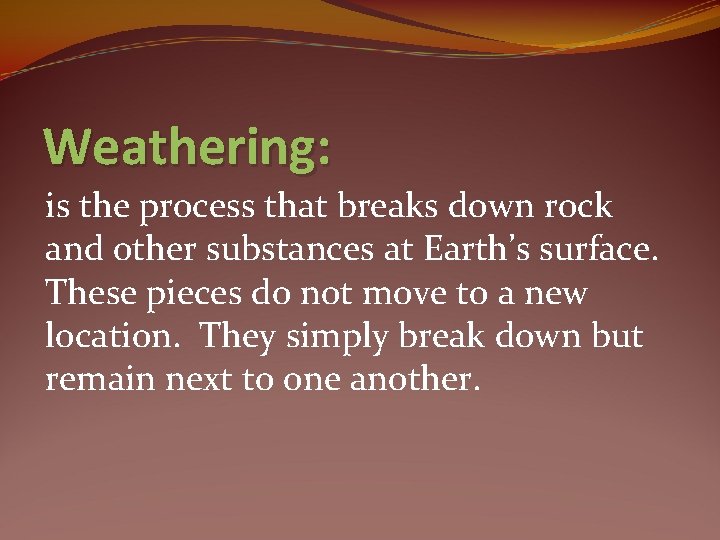 Weathering: is the process that breaks down rock and other substances at Earth’s surface.