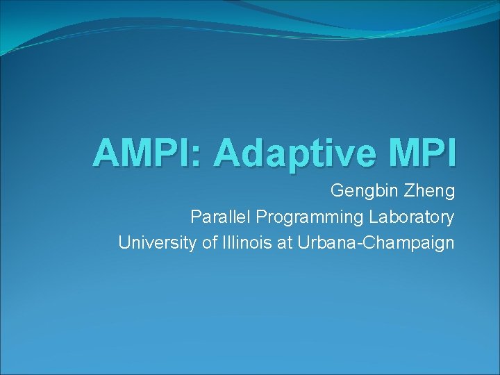 AMPI: Adaptive MPI Gengbin Zheng Parallel Programming Laboratory University of Illinois at Urbana-Champaign 