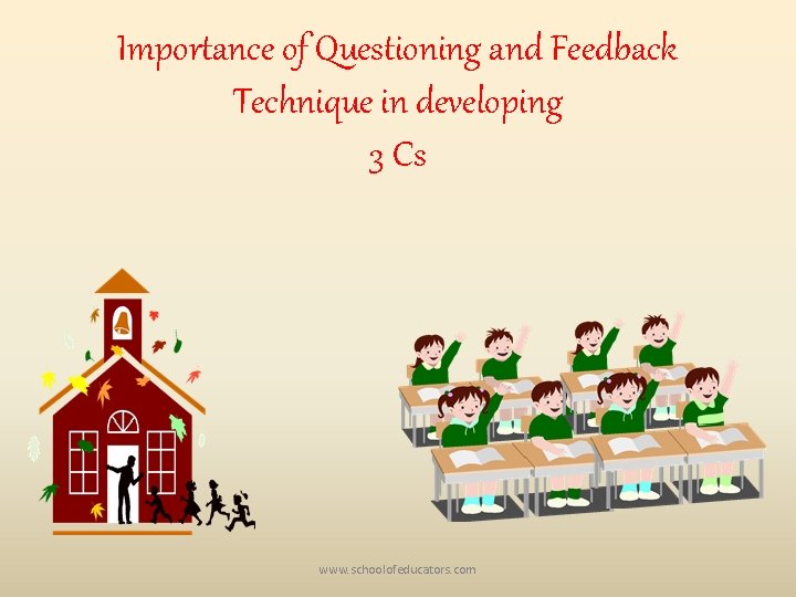 Importance of Questioning and Feedback Technique in developing 3 Cs www. schoolofeducators. com 