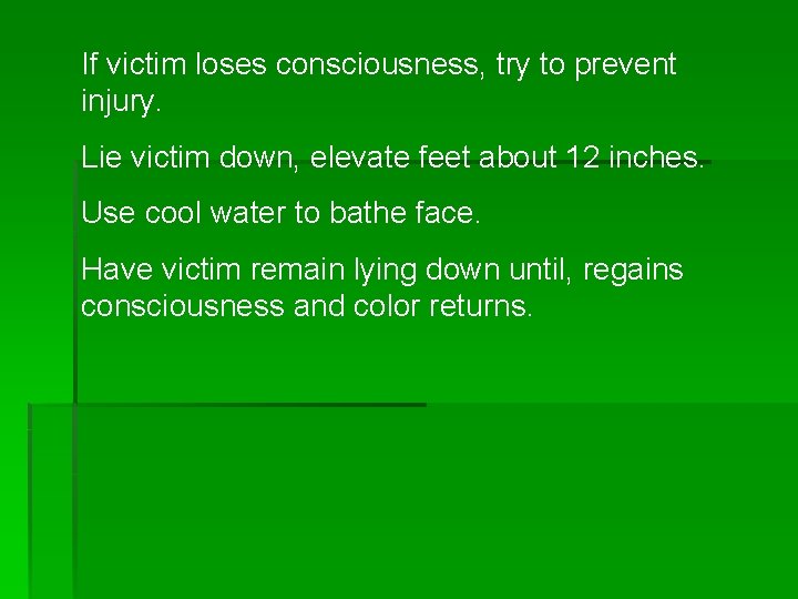 If victim loses consciousness, try to prevent injury. Lie victim down, elevate feet about