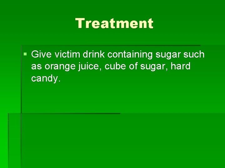 Treatment § Give victim drink containing sugar such as orange juice, cube of sugar,