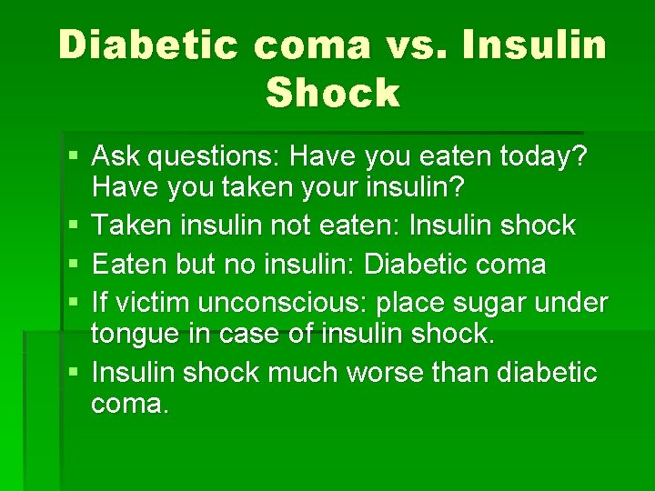 Diabetic coma vs. Insulin Shock § Ask questions: Have you eaten today? Have you