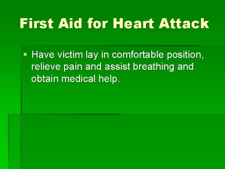 First Aid for Heart Attack § Have victim lay in comfortable position, relieve pain