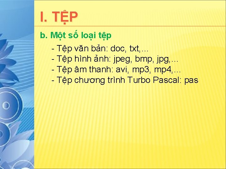 I. TỆP b. Một số loại tệp - Tệp văn bản: doc, txt, …