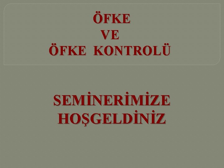 ÖFKE VE ÖFKE KONTROLÜ SEMİNERİMİZE HOŞGELDİNİZ 