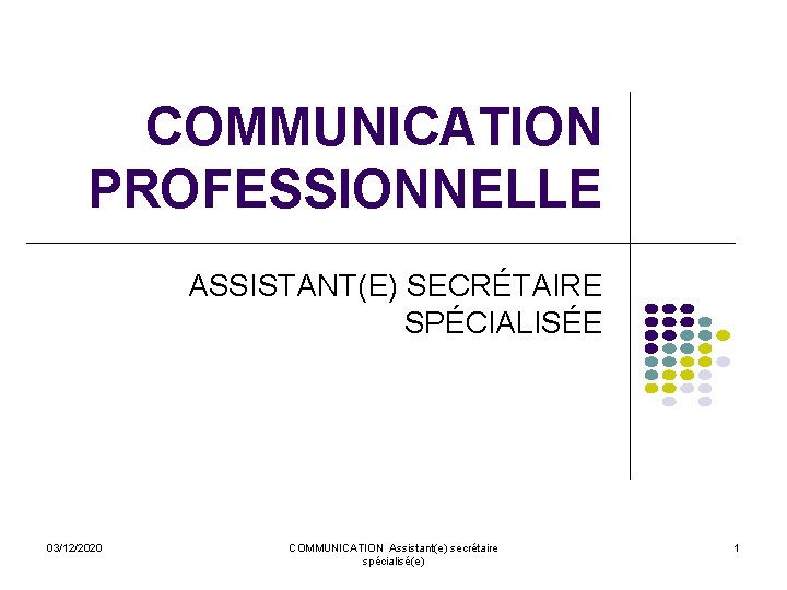 COMMUNICATION PROFESSIONNELLE ASSISTANT(E) SECRÉTAIRE SPÉCIALISÉE 03/12/2020 COMMUNICATION Assistant(e) secrétaire spécialisé(e) 1 