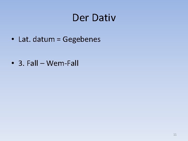 Der Dativ • Lat. datum = Gegebenes • 3. Fall – Wem-Fall 11 