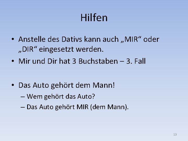 Hilfen • Anstelle des Dativs kann auch „MIR“ oder „DIR“ eingesetzt werden. • Mir