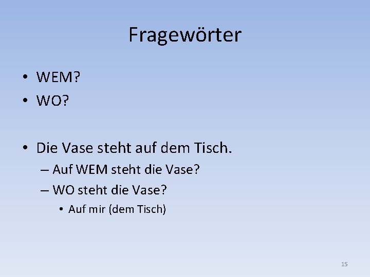 Fragewörter • WEM? • WO? • Die Vase steht auf dem Tisch. – Auf