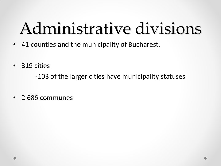 Administrative divisions • 41 counties and the municipality of Bucharest. • 319 cities -103 Administrative divisions • 41 counties and the municipality of Bucharest. • 319 cities -103