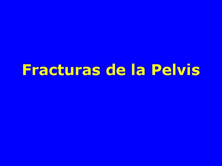 Fracturas de la Pelvis Fracturas de la Pelvis