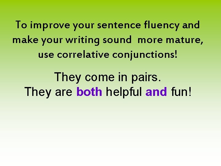 To improve your sentence fluency and make your writing sound more mature, use correlative