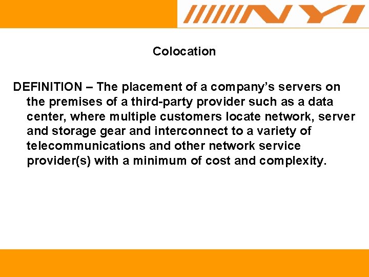 Colocation DEFINITION – The placement of a company’s servers on the premises of a