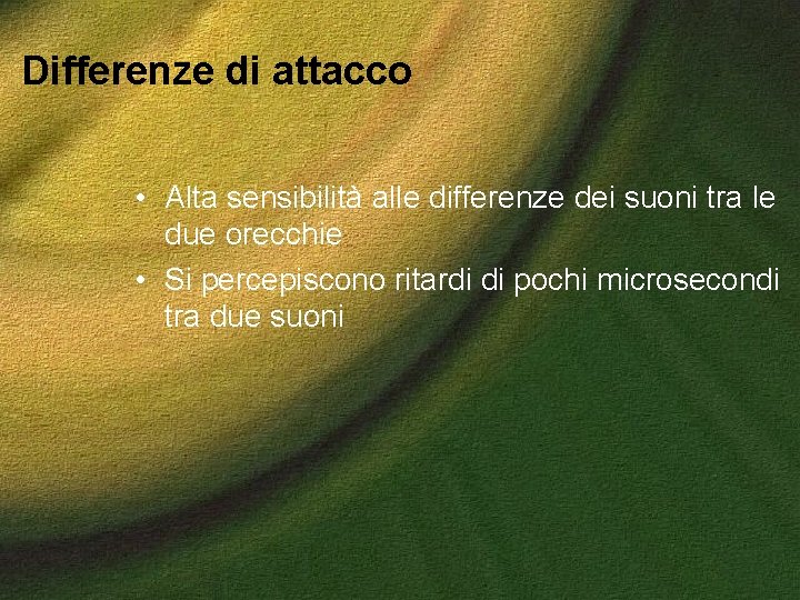 Differenze di attacco • Alta sensibilità alle differenze dei suoni tra le due orecchie